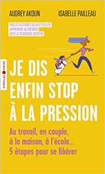 Je dis enfin stop à la pression: Au travail, en couple, à la maison, à l'école... 5 étapes pour se libérer